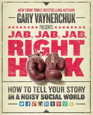  Jab, Jab, Jab, Right Hook: How to Tell Your Story in a Noisy Social World: 끊임없는 소통 속에서 당신의 이야기를 효과적으로 전달하는 마케팅 예술!